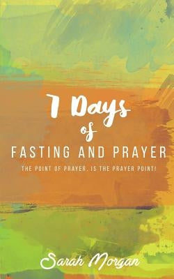 7 Days of Fasting and Prayer: The Point of the Prayer Is the Prayer Point by Morgan, Sarah