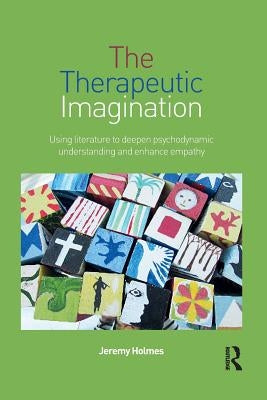 The Therapeutic Imagination: Using Literature to Deepen Psychodynamic Understanding and Enhance Empathy by Holmes, Jeremy