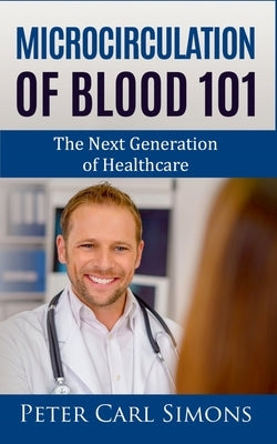 Microcirculation of Blood 101: The Next Generation of Healthcare by Simons, Carl Peter