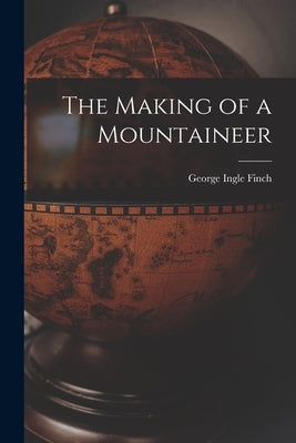 The Making of a Mountaineer by Finch, George Ingle