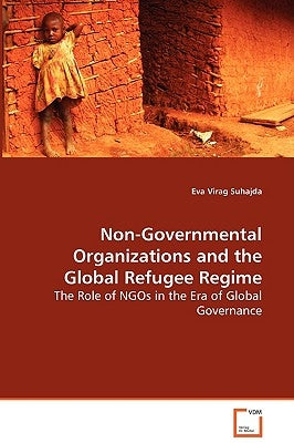 Non-Governmental Organizations and the Global Refugee Regime - The Role of NGOs in the Era of Global Governance by Suhajda, Eva Virag