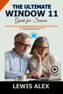 The Ultimate Window 11 User Guide for Seniors: A step-by-step, stress-free illustration with pictures to Master your PC as a Pro in a few days by Alex, Lewis