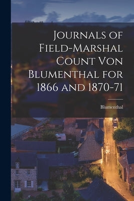 Journals of Field-Marshal Count von Blumenthal for 1866 and 1870-71 by Blumenthal