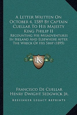 A Letter Written On October 4, 1589 By Captain Cuellar To His Majesty King Philip II: Recounting His Misadventures In Ireland And Elsewhere After The by Cuellar, Francisco De