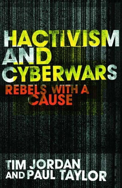 Hacktivism and Cyberwars: Rebels with a Cause? by Jordan, Tim