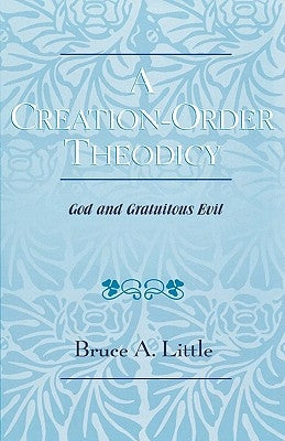 A Creation-Order Theodicy: God and Gratuitous Evil by Little, Bruce A.