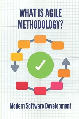 What Is Agile Methodology?: Modern Software Development: Agile Software Development by Halse, Joseph