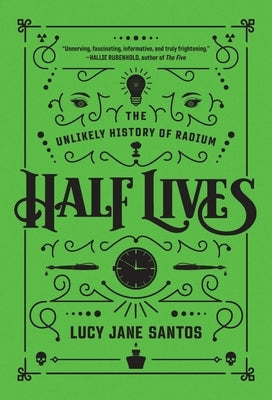Half Lives: The Unlikely History of Radium by Santos, Lucy Jane