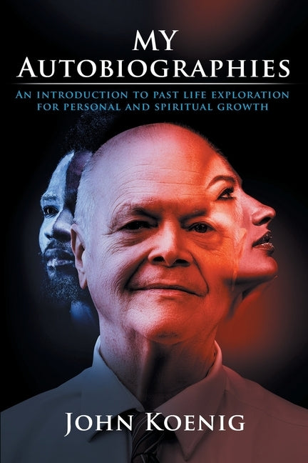 My Autobiographies: An Introduction to Past Life Exploration for Personal and Spiritual Growth by Koenig, John