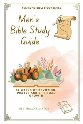 A Yearlong Men's Bible Study Guide: 52 Weeks of Devotion, Prayer and Spiritual Growth by Thomas, Minton