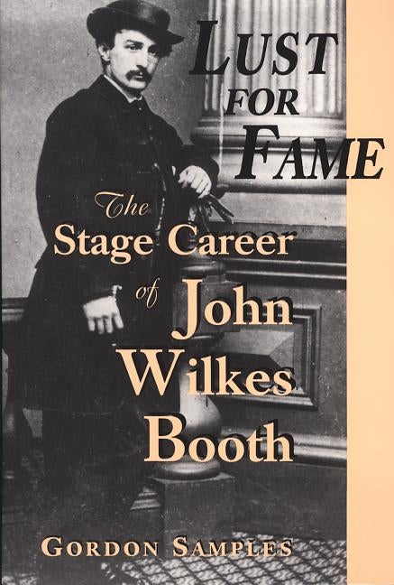Lust for Fame: The Stage Career of John Wilkes Booth by Samples, Gordon