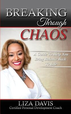 Breaking Through Chaos: A Guide to Help You Bring Balance Back to Life by Davis, Liza