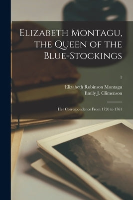 Elizabeth Montagu, the Queen of the Blue-stockings: Her Correspondence From 1720 to 1761; 1 by Montagu, Elizabeth Robinson 1720-1800