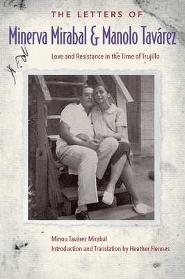 The Letters of Minerva Mirabal and Manolo Tavárez: Love and Resistance in the Time of Trujillo by Tavárez Mirabal, Minou