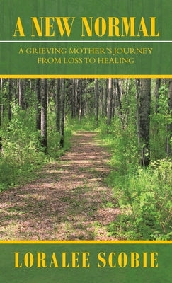 A New Normal: A Grieving Mother's Journey from Loss to Healing by Scobie, Loralee