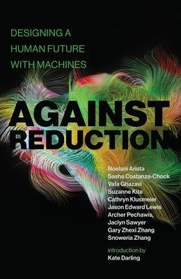 Against Reduction: Designing a Human Future with Machines by Arista, Noelani