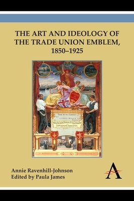 The Art and Ideology of the Trade Union Emblem, 1850-1925 by Ravenhill-Johnson, Annie