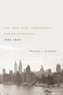 The New York Composers' Forum Concerts, 1935-1940 by de Graaf, Melissa J.
