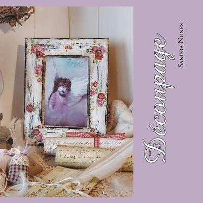 Decoupage: Refurbish Your Home Using Paper, Glue and Scissors by Nunes, Sandra