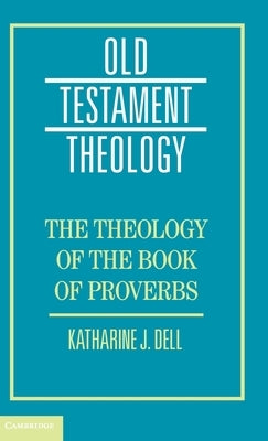 The Theology of the Book of Proverbs by Dell, Katharine J.