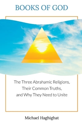 Books of God: The Three Abrahamic Religions, Their Common Truths, and Why They Need to Unite by Haghighat, Michael