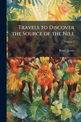 Travels to Discover the Source of the Nile: In the Years 1768, 1769, 1770, 1771, 1772, and 1773. In six Volumes; Volume 2 by 1730-1794, Bruce James