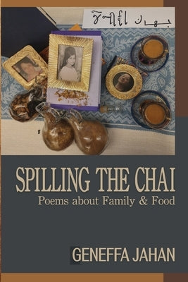 Spilling the Chai: Poems about Family & Food by Jahan, Geneffa