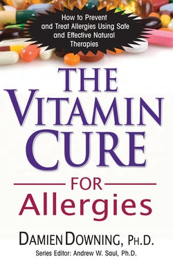 The Vitamin Cure for Allergies: How to Prevent and Treat Allergies Using Safe and Effective Natural Therapies by Downing, Damien