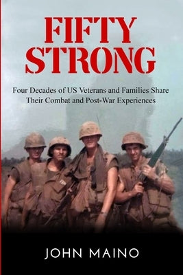 Fifty Strong: Four Decades of US Veterans and Families Share Their Combat and Post-War Experiences by Maino, John