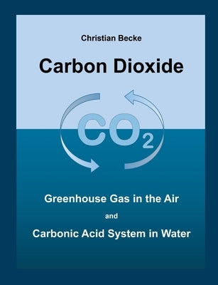 Carbon Dioxide: CO2 Greenhouse Gas in the Air and Carbonic Acid System in Water by Becke, Christian