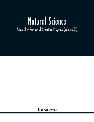 Natural science; A Monthly Review of Scientific Progress (Volume XI) by Unknown