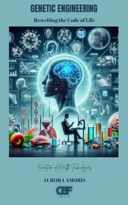 Genetic Engineering: Rewriting the Code of Life by Amoris, Aurora