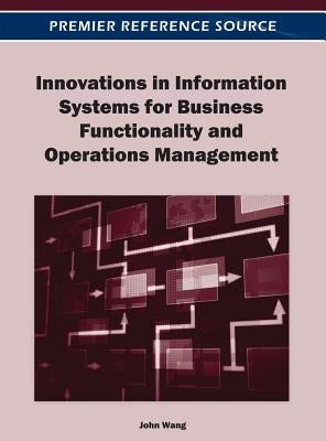 Innovations in Information Systems for Business Functionality and Operations Management by Wang, John