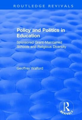 Policy and Politics in Education: Sponsored Grant-Maintained Schools and Religious Diversity by Walford, Geoffrey