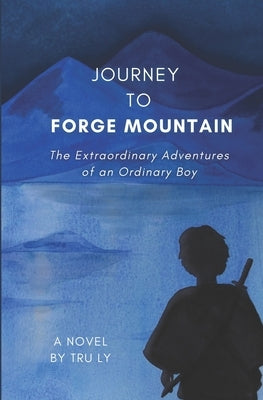 Journey to Forge Mountain: The Extraordinary Adventures of an Ordinary Boy by Ly, Tru