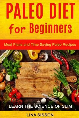 Paleo Diet For Beginners: Meal Plans And Time Saving Paleo Recipes (Learn The Science of Slim) by Sisson, Lina