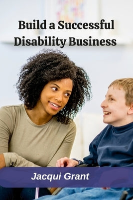Build a Successful Disability Business by Grant, Jacqui