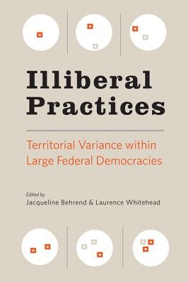 Illiberal Practices: Territorial Variance Within Large Federal Democracies by Behrend, Jacqueline