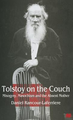 Tolstoy on the Couch: Misogyny, Masochism and the Absent Mother by Rancour-Laferriere, Daniel