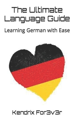 The Ultimate Language Guide: Learning German with Ease by For3v3r, Kendrix