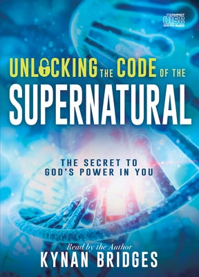 Unlocking the Code of the Supernatural: The Secret to God's Power in You by Bridges, Kynan