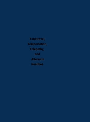 Timetravel, Teleportation, Telepathy, and Alternate Realities by Anonymous