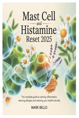 Mast Cell and Histamine Reset 2025: The Complete Guide to Calming Inflammation, Reducing Allergies, and Restoring Your Health Naturally. by Bello, Mark