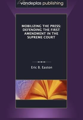 Mobilizing the Press: Defending the First Amendment in the Supreme Court by Easton, Eric B.