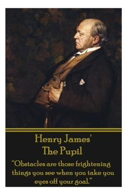 Henry James' The Pupil: "Obstacles are those frightening things you see when you take you eyes off your goal." by James, Henry