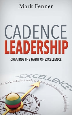 Cadence Leadership: Creating the Habit of Excellence by Fenner, Mark