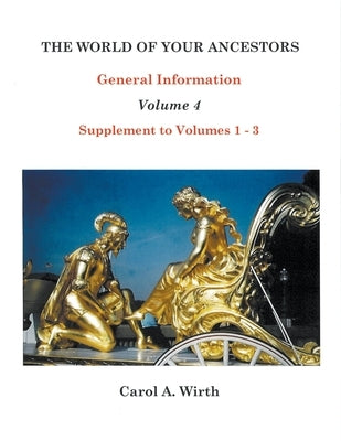 The World of Your Ancestors General Information Volume 4 by Wirth, Carol A.