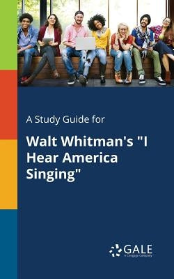 A Study Guide for Walt Whitman's I Hear America Singing by Gale, Cengage Learning