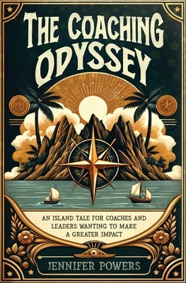 The Coaching Odyssey: An Island Tale for Coaches and Leaders Wanting to Make a Greater Impact by Powers, Jennifer