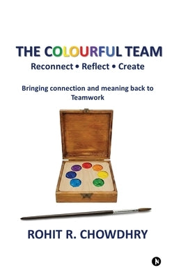 The Colourful Team: Reconnect - Reflect - Create by Rohit R Chowdhry